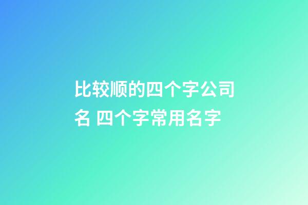 比较顺的四个字公司名 四个字常用名字-第1张-公司起名-玄机派